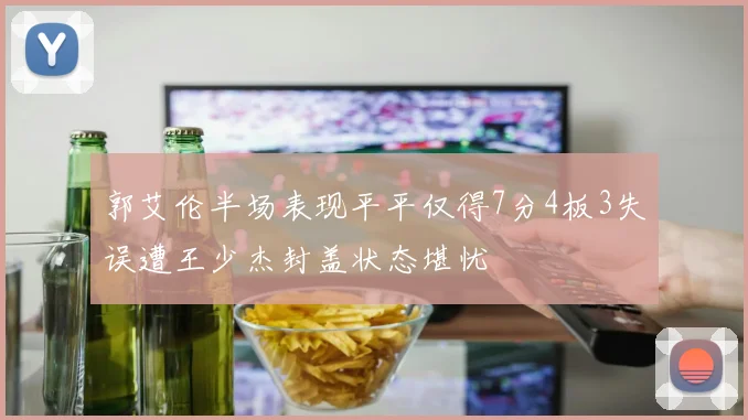 郭艾伦半场表现平平仅得7分4板3失误遭王少杰封盖状态堪忧