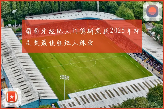 葡萄牙经纪人门德斯荣获2025年环足奖最佳经纪人殊荣
