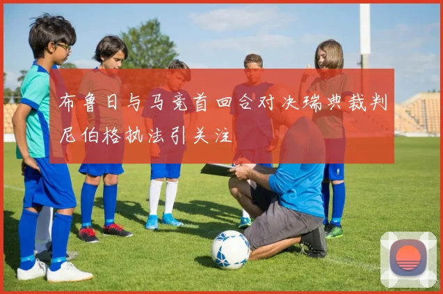 布鲁日与马竞首回合对决瑞典裁判尼伯格执法引关注