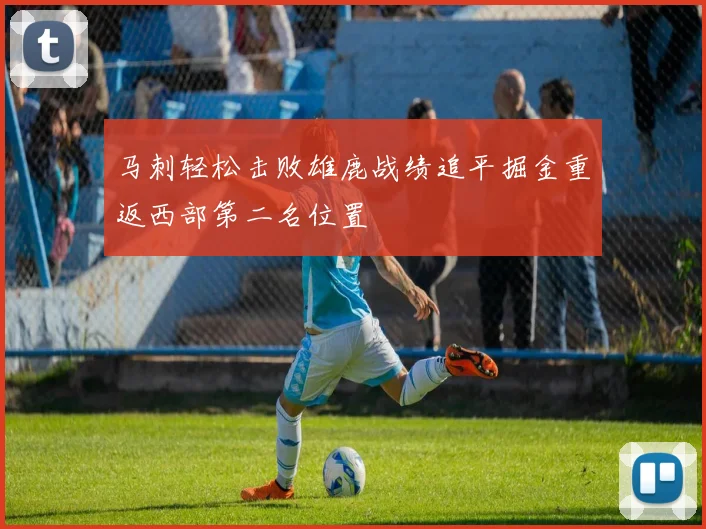 马刺轻松击败雄鹿战绩追平掘金重返西部第二名位置