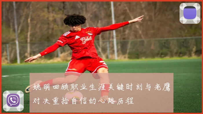 姚明回顾职业生涯关键时刻与老鹰对决重拾自信的心路历程
