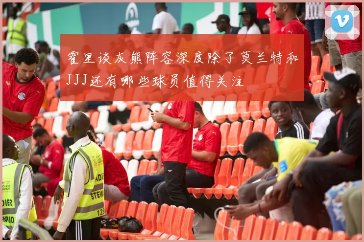 霍里谈灰熊阵容深度除了莫兰特和JJJ还有哪些球员值得关注
