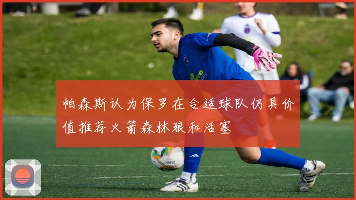帕森斯认为保罗在合适球队仍具价值推荐火箭森林狼和活塞
